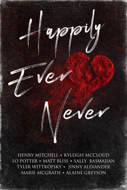 Happily Ever Never, Alaine Greyson ; Tyler Wittkofsky ; Jinny Alexander ; Henry Mitchell ; Kyleigh McCloud ; Matt Bliss ; Lo Potter ; Marie McGrath ; Sally Basmajian - Ebook - 9781956183979