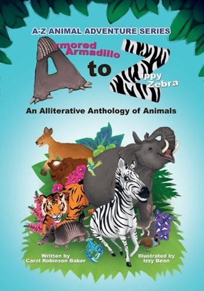 Armored Armadillo to Zippy Zebra: Alliterative Anthology of Animals, Carol Robinson Baker - Paperback - 9781956370485