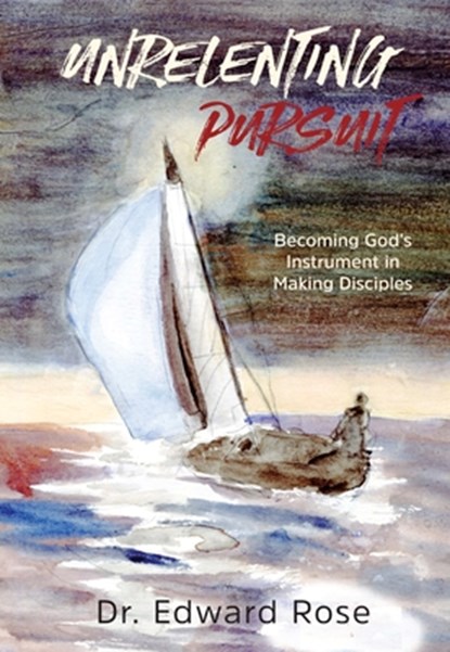 Unrelenting Pursuit: Becoming God's Instrument in Making Disciples, Edward Rose - Paperback - 9781956370775