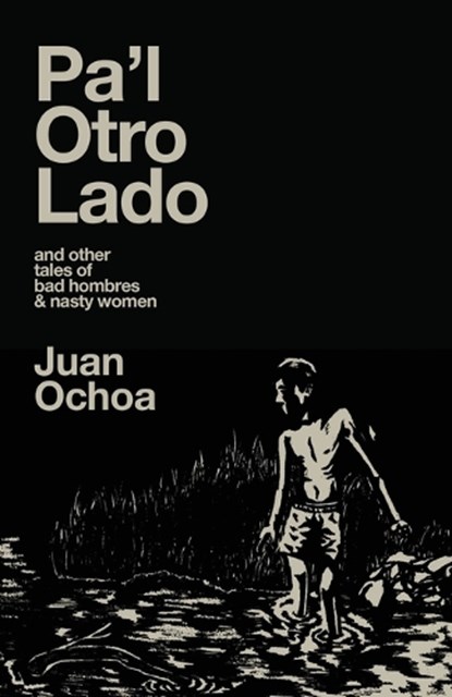 Pa'l Otro Lado: and other tales of bad hombres & nasty women, Juan Ochoa - Paperback - 9781956440539