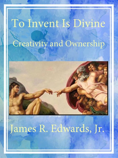 To Invent Is Divine: Creativity and Ownership, James R. Edwards - Gebonden - 9781956454857