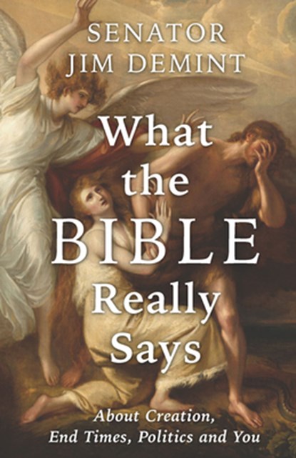 What the Bible Really Says: About Creation, End Times, Politics, and You, Jim Demint - Paperback - 9781956454901