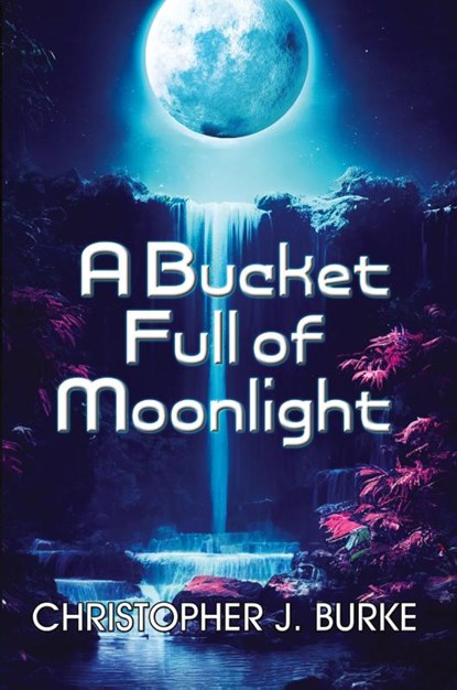 A Bucket Full of Moonlight, Christopher J. Burke - Paperback - 9781956463651