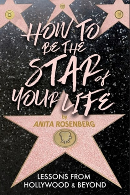 How To Be The Star Of Your Life: Lessons From Hollywood & Beyond, Anita Rosenberg - Paperback - 9781956474398