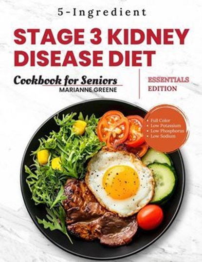 Stage 3 Kidney disease diet cookbook for Seniors - Essentials Edition: The 5-Ingredient, Low Sodium, Low Potassium & Low Phosphorus Renal Diet to Manage CKD & Dialysis for Busy People, Marianne Greene - Ebook - 9781956493290