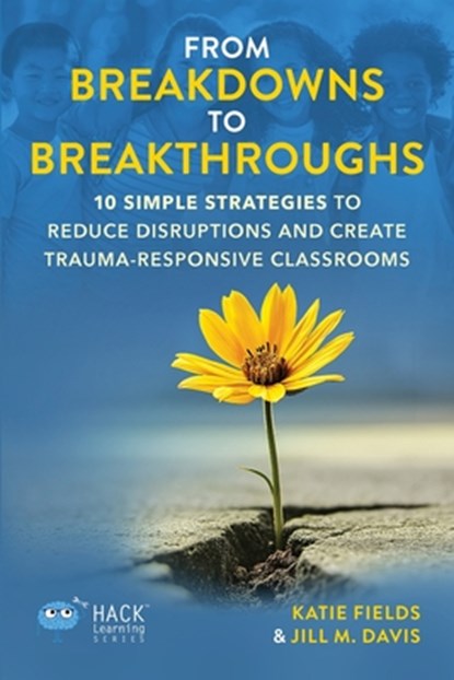 From Breakdowns to Breakthroughs: 10 Simple Strategies to Reduce Disruptions and Create Trauma-Responsive Classrooms, Katie Fields - Paperback - 9781956512748
