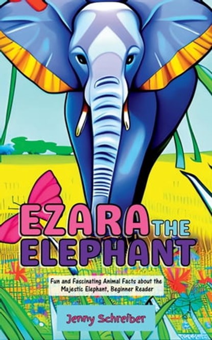 Ezara the Elephant: Fun and Fascinating Animal Facts about the Majestic Elephant, Beginner Reader, Jenny Schreiber - Ebook - 9781956642766