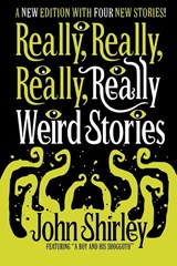 Really, Really, Really, Really Weird Stories - John Shirley - 9781956702064