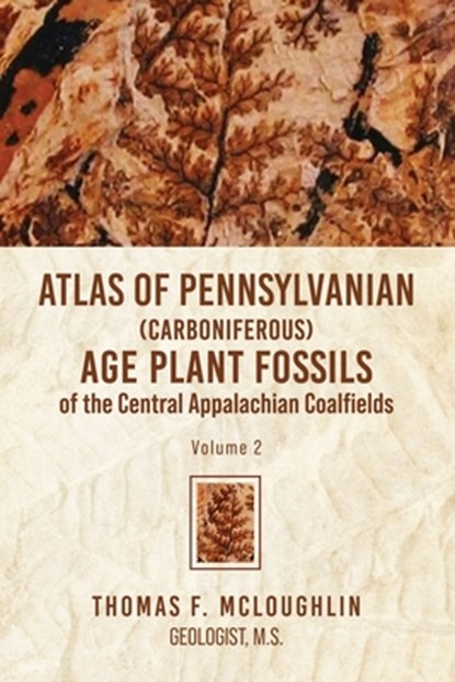 Atlas Of Pennsylvanian (Carboniferous) Age Plant Fossils of the Central Appalachian Coalfields, Thomas F McLoughlin - Paperback - 9781956780864