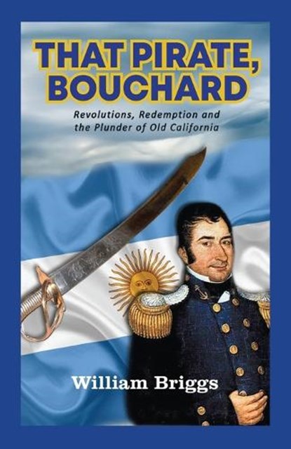 That Pirate, Bouchard: Revolutions, Redemption and the Plunder of Old California, William Briggs - Paperback - 9781956785388
