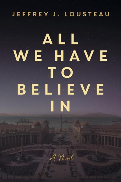 All We Have to Believe In, Jeffrey J Lousteau - Paperback - 9781957013022