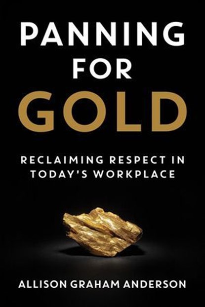 Panning for Gold: Reclaiming Respect in Today's Workplace, Allison Graham Anderson - Ebook - 9781957048390