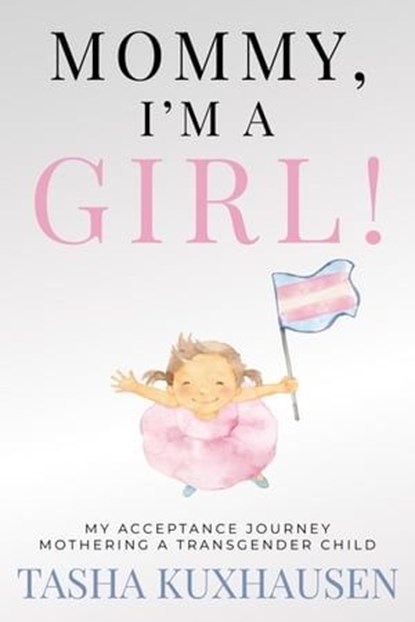 Mommy, I’m a Girl! My Acceptance Journey Mothering a Transgender Child, Tasha Kuxhausen - Ebook - 9781957048871