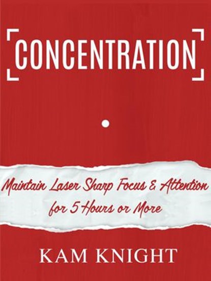 Concentration: Maintain Laser Sharp Focus & Attention for 5 Hours or More, Kam Knight - Ebook - 9781957170022