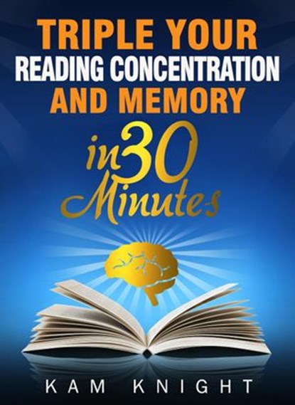 Triple Your Reading, Concentration, and Memory in 30 Minutes, Kam Knight - Ebook - 9781957170053