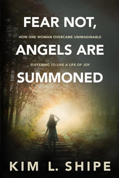 Fear Not, Angels Are Summoned: How One Woman Overcame Unimaginable Suffering to Live a Life of Joy, Kim Shipe - Ebook - 9781957232003