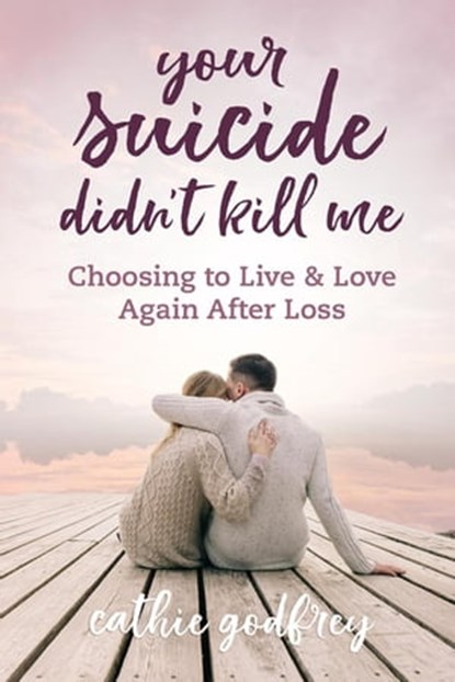 Your Suicide Didn't Kill Me: Choosing to Live and Love Again After Loss, Cathie Godfrey - Ebook - 9781957232089