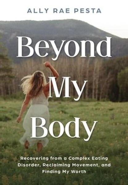 Beyond My Body: Recovering from a Complex Eating Disorder, Reclaiming Movement, and Finding My Worth, Ally Rae Pesta - Ebook - 9781957232164