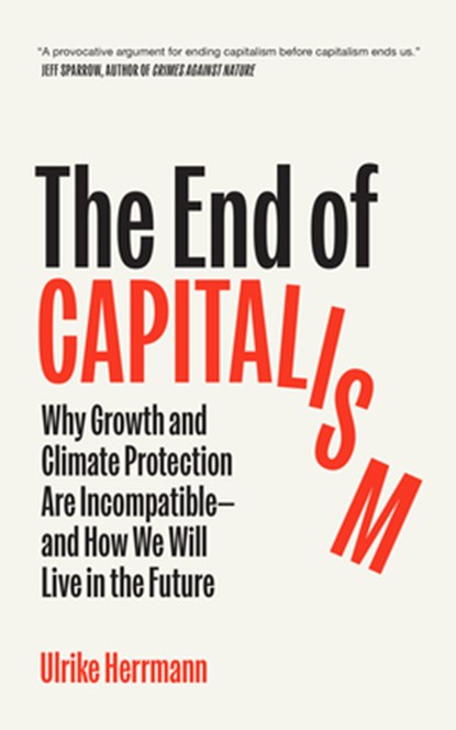 The End of Capitalism: Why Growth and Climate Protection Are Incompatible--And How We Will Live in the Future, Ulrike Herrmann - Paperback - 9781957363929