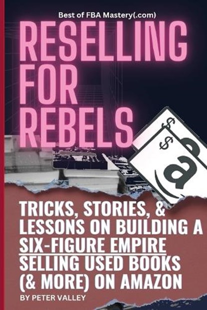 Reselling For Rebels: Every Trick To Selling Used Books (& more) On Amazon, Building A Six-Figure Empire, And Quitting Your Job Forever (Bes, Peter Valley - Paperback - 9781957452104