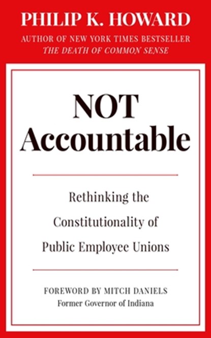 Not Accountable: Rethinking the Constitutionality of Public Employee Unions, Philip K. Howard - Gebonden - 9781957588124