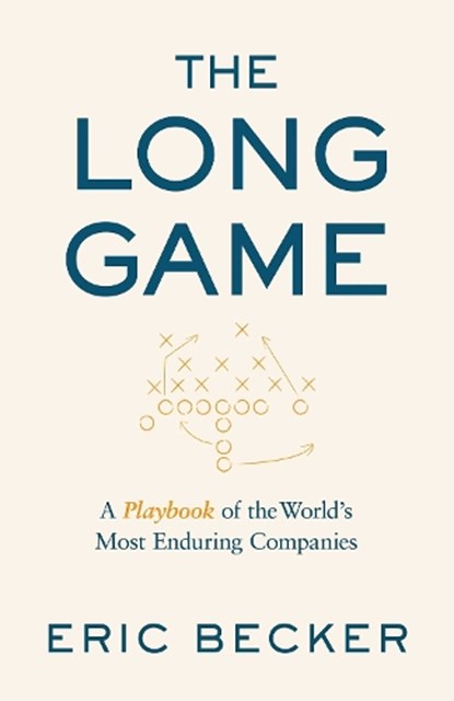 The Long Game: A Playbook of the World's Most Enduring Companies, Eric Becker - Gebonden - 9781957588322
