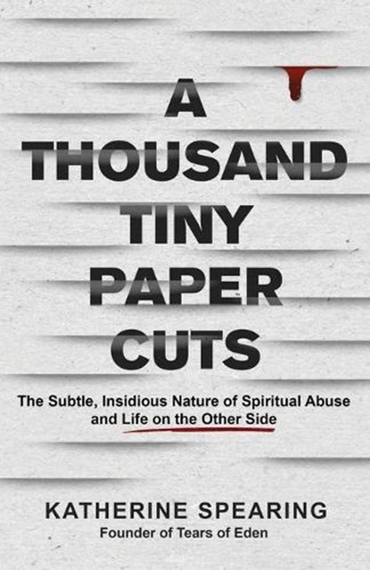A Thousand Tiny Paper Cuts: The Subtle, Insidious Nature of Spiritual Abuse and Life on the Other Side, Katherine Spearing - Paperback - 9781957687629