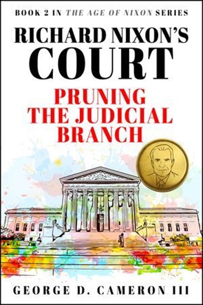 Richard Nixon's Court: Pruning the Judicial Branch (The Age of Nixon Series, Book 2), George D. Cameron III - Ebook - 9781957906157