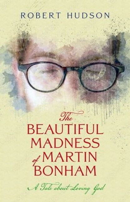 The Beautiful Madness of Martin Bonham: A Tale about Loving God, Robert Hudson - Ebook - 9781958061435