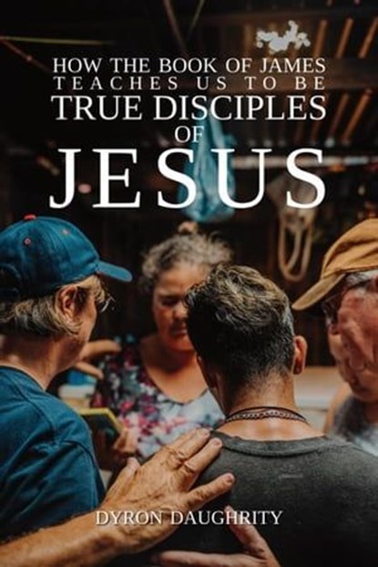 How the Book of James Teaches Us To Be True Disciples of Jesus, Dyron Daughrity - Ebook - 9781958139318