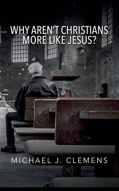 Clemens, M: Why Aren't Christians More Like Jesus?, Michael J. Clemens - Paperback - 9781958139493