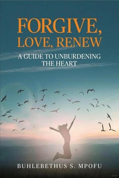 Forgive, Love, Renew: A Guide to Unburdening the Heart, Buhlebethu S. Mpofu - Ebook - 9781958139660