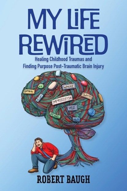 My Life Rewired: Healing Childhood Traumas and Finding Purpose Post-Traumatic Brain Injury, Robert Baugh - Paperback - 9781958150771