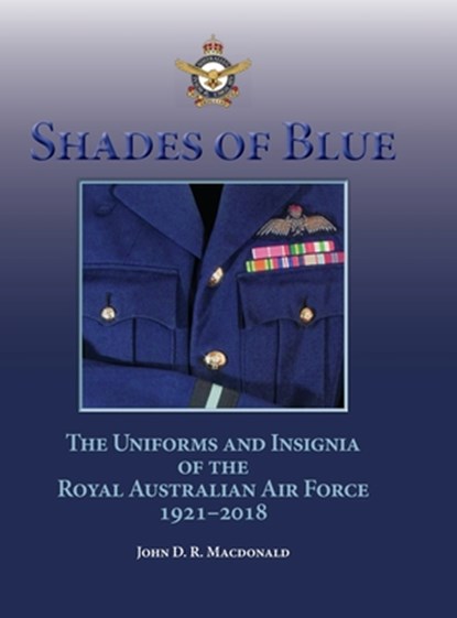 Shades of Blue: The Uniforms and Insignia of the Royal Australian Air Force 1921-2018, John D. R. MacDonald - Gebonden - 9781958407370