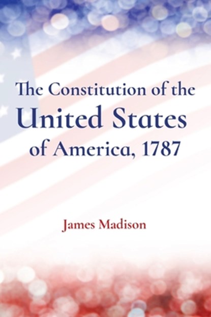 The Constitution of the United States of America, 1787, James Madison - Paperback - 9781958437803