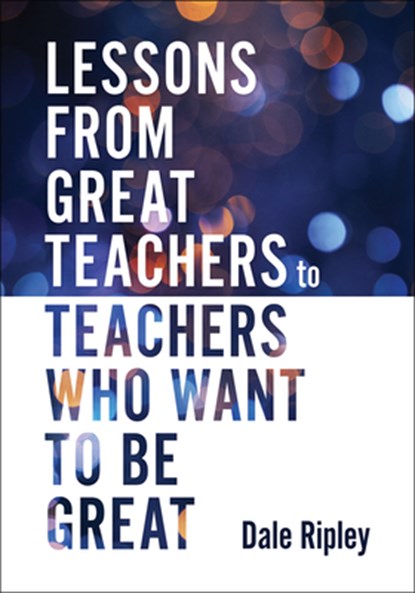 Lessons from Great Teachers to Teachers Who Want to Be Great: (Essential Qualities of Great Teachers), Dale Ripley - Paperback - 9781958590294