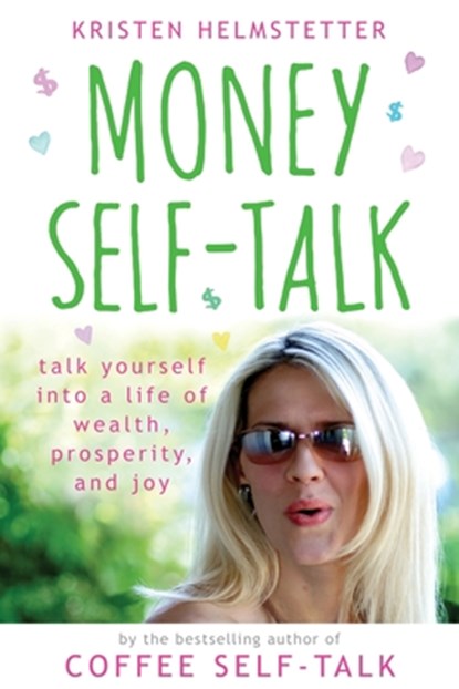 Money Self-Talk: Talk Yourself Into a Life of Wealth, Prosperity, and Joy, Kristen Helmstetter - Paperback - 9781958625057