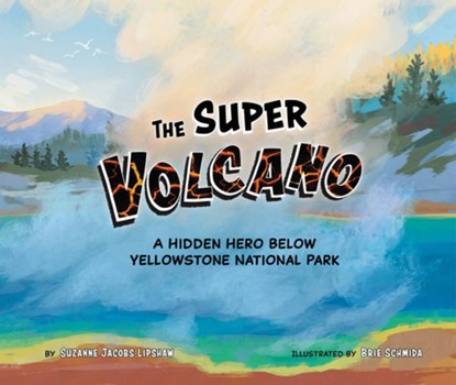The Super Volcano: A Hidden Hero Below Yellowstone National Park, Suzanne Jacobs Lipshaw - Paperback - 9781958629789
