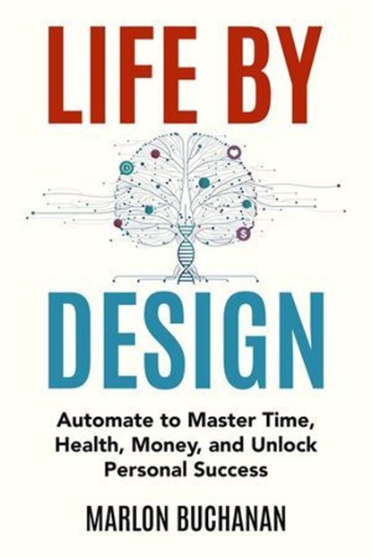 Life by Design: Automate to Master Time, Health, Money, and Unlock Personal Success, Marlon Buchanan - Ebook - 9781958648049