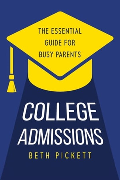 College Admissions: The Essential Guide for Busy Parents, Beth Pickett - Ebook - 9781958714577