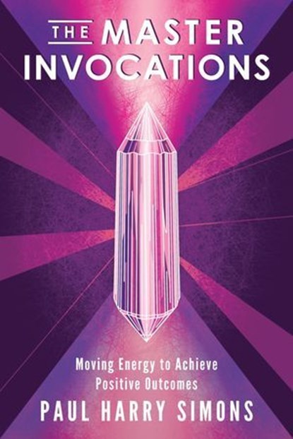 The Master Invocations: Moving Energy to Achieve Positive Outcomes, Paul Harry Simons - Ebook - 9781958861271