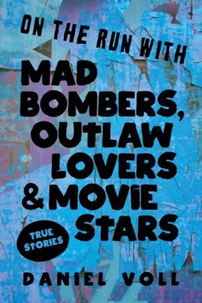 On the Run with Mad Bombers, Outlaw Lovers & Movie Stars: True Stories, Daniel Voll - Ebook - 9781958861417