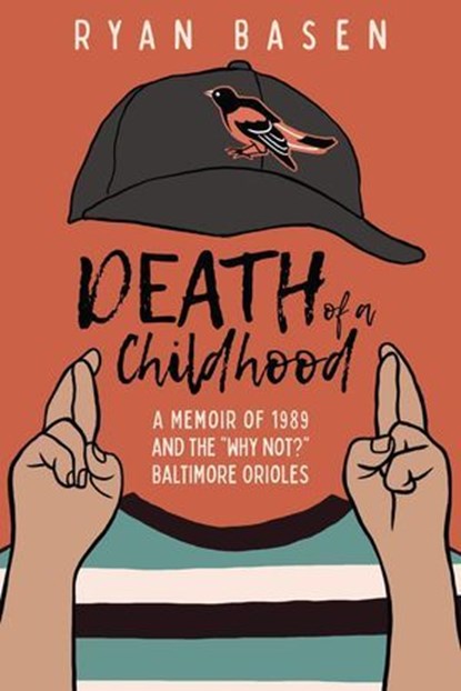 Death of a Childhood: A Memoir of 1989 and the "Why Not?” Baltimore Orioles, Ryan Basen - Ebook - 9781958861530