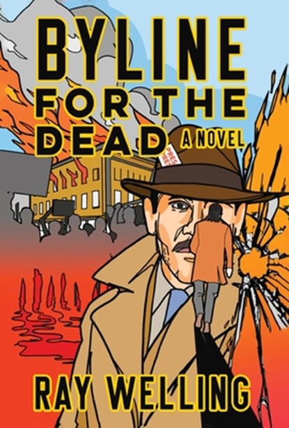 Byline for the Dead: A Novel of Labor, Conspiracy, a Bloody Uprising and Two Ambitious Journalists, Ray Welling - Gebonden - 9781958861783