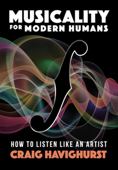 Musicality for Modern Humans: How To Listen Like An Artist, Craig Havighurst - Gebonden - 9781958861844