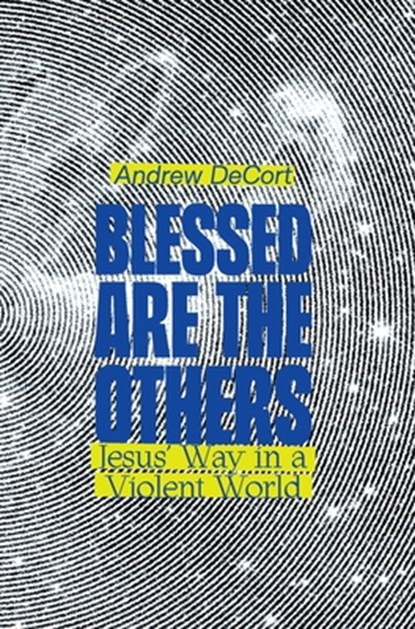 Blessed Are the Others: Jesus' Way in a Violent World, Andrew Decort - Gebonden - 9781958865088