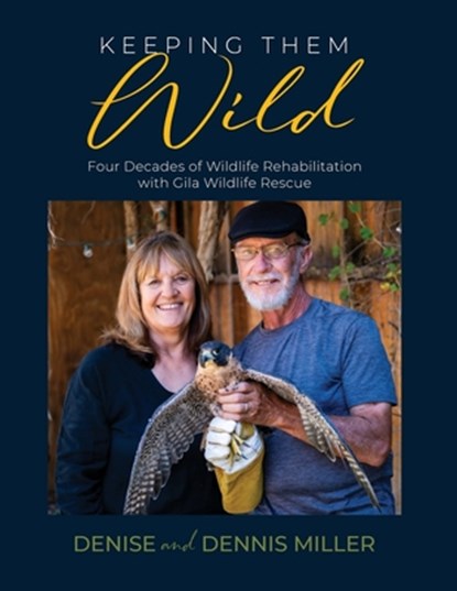 Keeping Them Wild: Four Decades of Wildlife Rehabilitation with Gila Wildlife Rescue, Dennis Miller - Paperback - 9781958870228