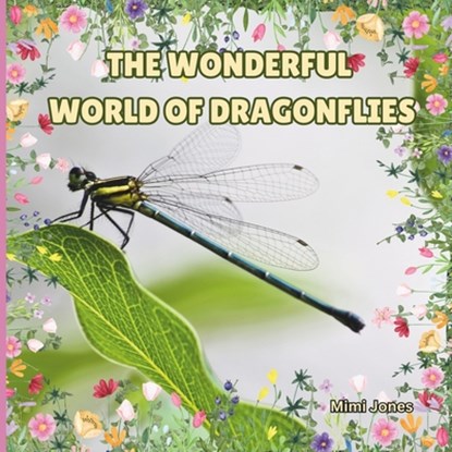 The Wonderful World Of Dragonflies: Interesting Facts About Dragonflies, Mimi Jones - Paperback - 9781958985120