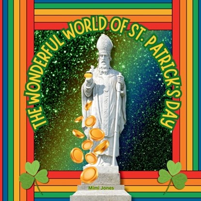 The Wonderful World of St. Patrick's Day: Interesting Facts About Saint Patrick's Day, Mimi Jones - Paperback - 9781958985472