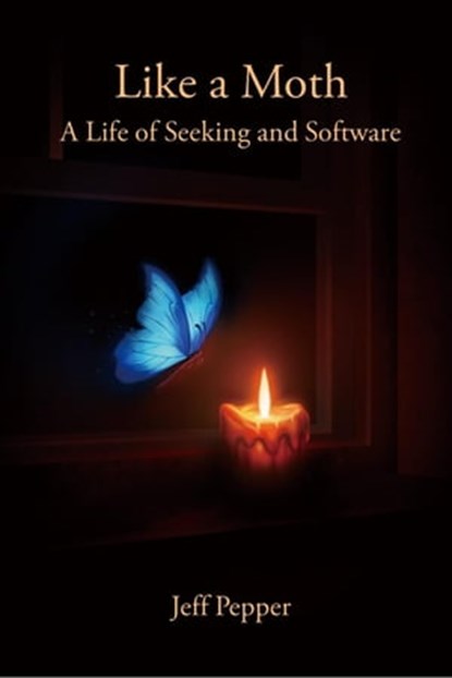 Like a Moth: A Life of Seeking and Software, Jeff Pepper - Ebook - 9781959043362